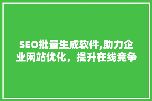 SEO批量生成软件,助力企业网站优化，提升在线竞争力