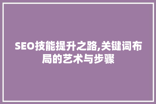 SEO技能提升之路,关键词布局的艺术与步骤