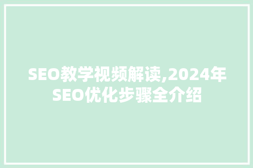 SEO教学视频解读,2024年SEO优化步骤全介绍