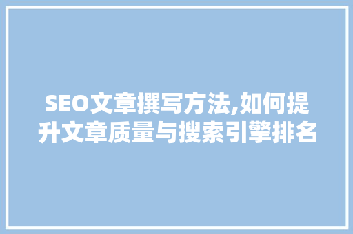 SEO文章撰写方法,如何提升文章质量与搜索引擎排名