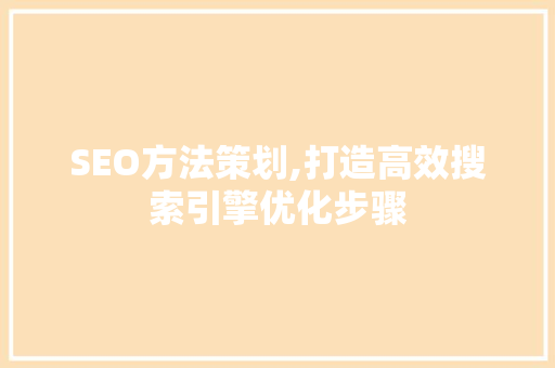 SEO方法策划,打造高效搜索引擎优化步骤