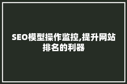 SEO模型操作监控,提升网站排名的利器