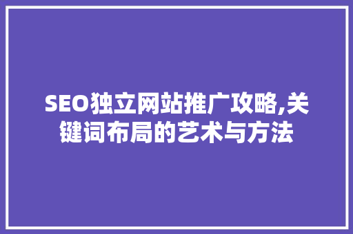 SEO独立网站推广攻略,关键词布局的艺术与方法