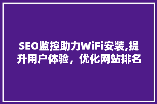 SEO监控助力WiFi安装,提升用户体验，优化网站排名