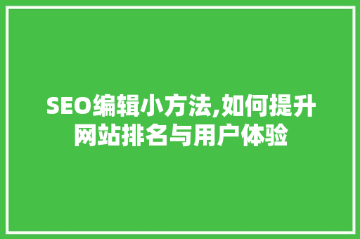 SEO编辑小方法,如何提升网站排名与用户体验