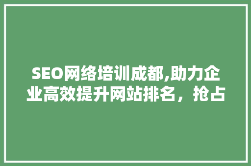 SEO网络培训成都,助力企业高效提升网站排名，抢占市场先机
