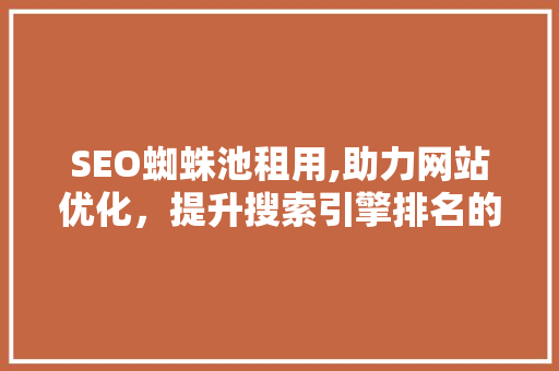 SEO蜘蛛池租用,助力网站优化，提升搜索引擎排名的利器