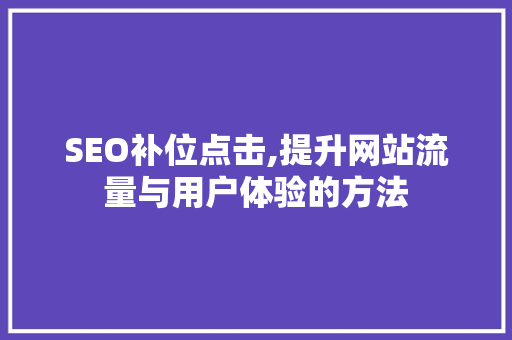 SEO补位点击,提升网站流量与用户体验的方法