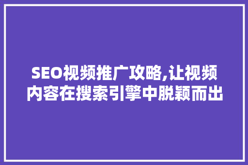 SEO视频推广攻略,让视频内容在搜索引擎中脱颖而出