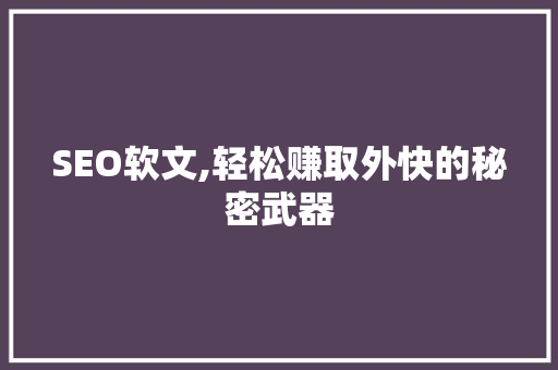 SEO软文,轻松赚取外快的秘密武器