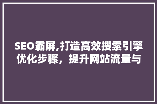 SEO霸屏,打造高效搜索引擎优化步骤，提升网站流量与品牌知名度