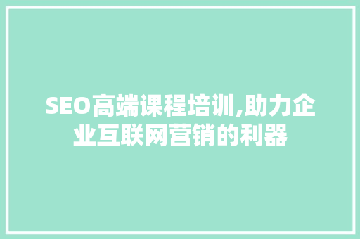 SEO高端课程培训,助力企业互联网营销的利器