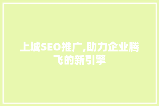 上城SEO推广,助力企业腾飞的新引擎