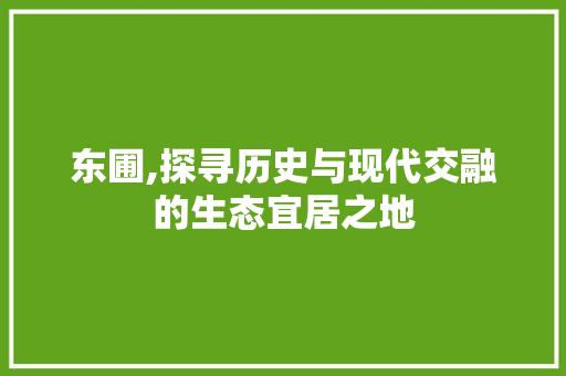 东圃,探寻历史与现代交融的生态宜居之地