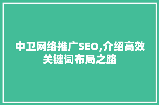 中卫网络推广SEO,介绍高效关键词布局之路