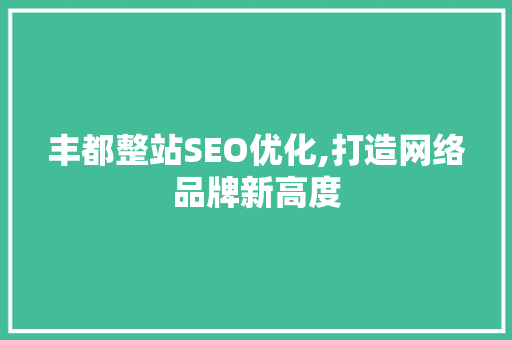 丰都整站SEO优化,打造网络品牌新高度  第1张