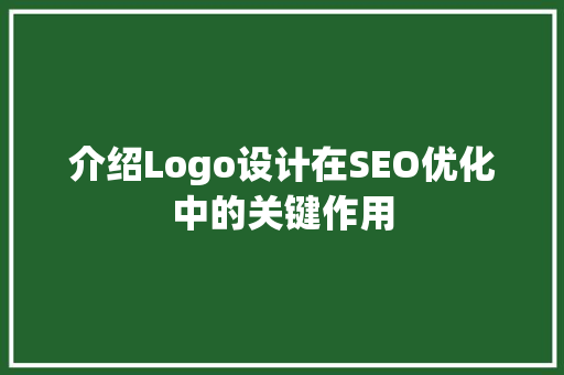 介绍Logo设计在SEO优化中的关键作用