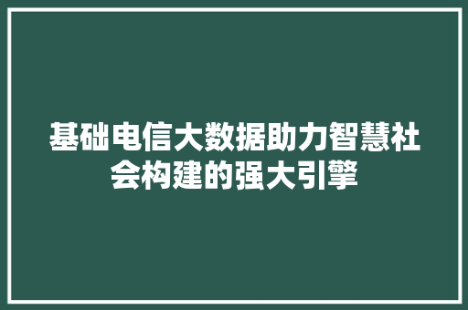基础电信大数据助力智慧社会构建的强大引擎  第1张