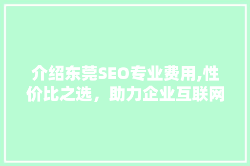 介绍东莞SEO专业费用,性价比之选，助力企业互联网营销腾飞