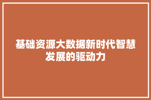基础资源大数据新时代智慧发展的驱动力  第1张