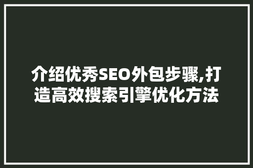 介绍优秀SEO外包步骤,打造高效搜索引擎优化方法