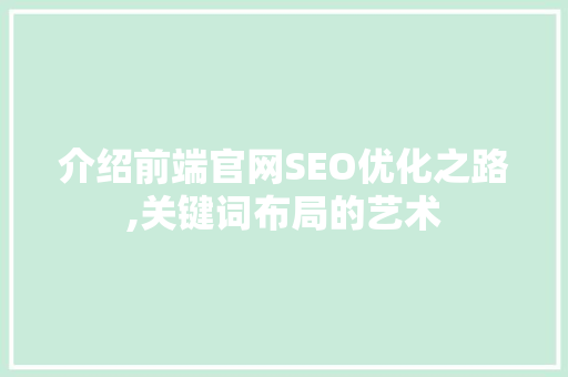 介绍前端官网SEO优化之路,关键词布局的艺术