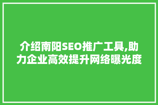 介绍南阳SEO推广工具,助力企业高效提升网络曝光度