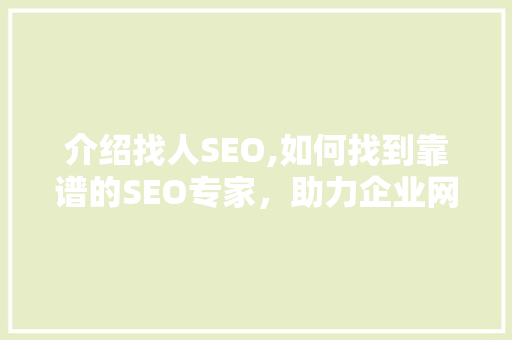 介绍找人SEO,如何找到靠谱的SEO专家，助力企业网站优化