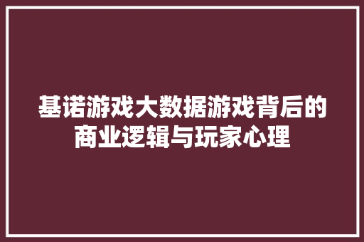 基诺游戏大数据游戏背后的商业逻辑与玩家心理  第1张