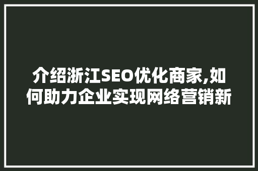 介绍浙江SEO优化商家,如何助力企业实现网络营销新突破