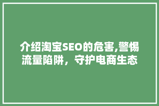 介绍淘宝SEO的危害,警惕流量陷阱，守护电商生态