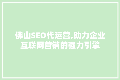 佛山SEO代运营,助力企业互联网营销的强力引擎