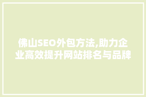 佛山SEO外包方法,助力企业高效提升网站排名与品牌影响力