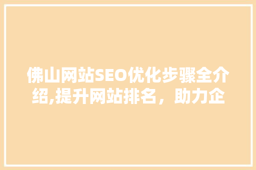 佛山网站SEO优化步骤全介绍,提升网站排名，助力企业腾飞