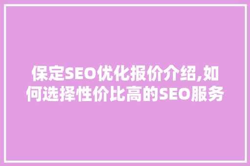 保定SEO优化报价介绍,如何选择性价比高的SEO服务