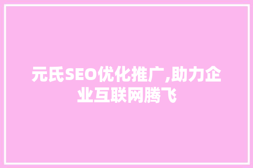 元氏SEO优化推广,助力企业互联网腾飞