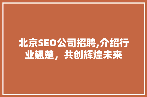 北京SEO公司招聘,介绍行业翘楚，共创辉煌未来
