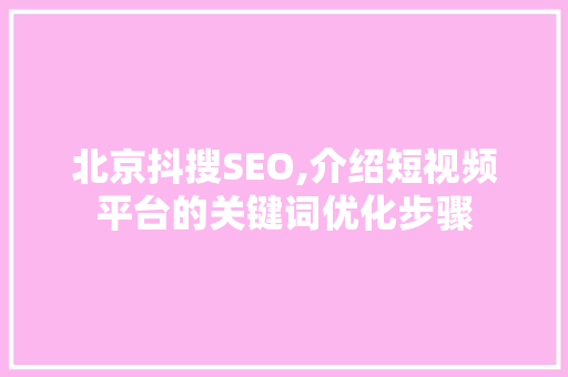 北京抖搜SEO,介绍短视频平台的关键词优化步骤