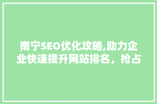 南宁SEO优化攻略,助力企业快速提升网站排名，抢占市场先机