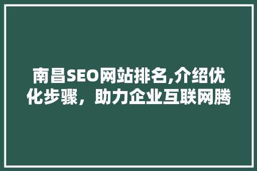 南昌SEO网站排名,介绍优化步骤，助力企业互联网腾飞