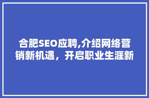 合肥SEO应聘,介绍网络营销新机遇，开启职业生涯新篇章