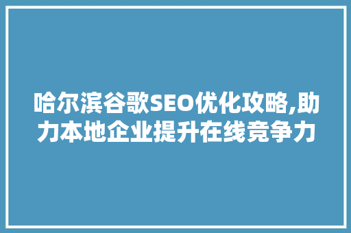 哈尔滨谷歌SEO优化攻略,助力本地企业提升在线竞争力