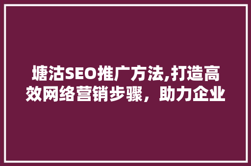塘沽SEO推广方法,打造高效网络营销步骤，助力企业腾飞