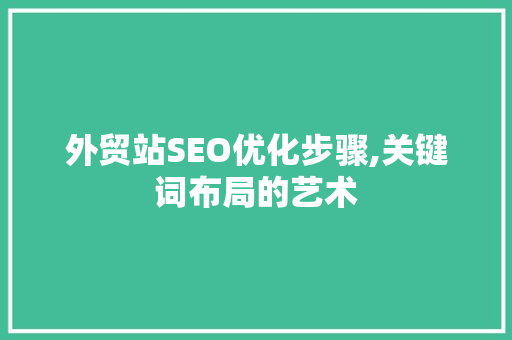 外贸站SEO优化步骤,关键词布局的艺术