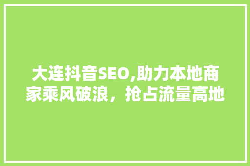 大连抖音SEO,助力本地商家乘风破浪，抢占流量高地