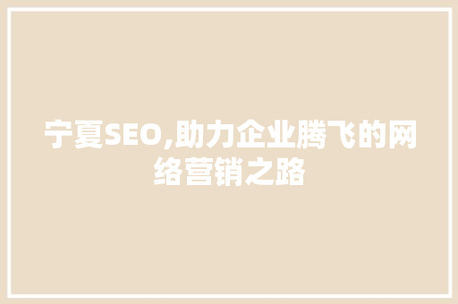 宁夏SEO,助力企业腾飞的网络营销之路
