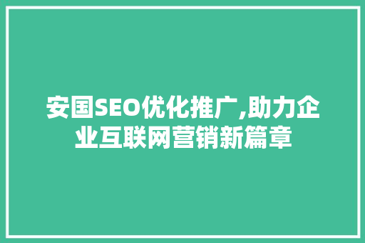安国SEO优化推广,助力企业互联网营销新篇章