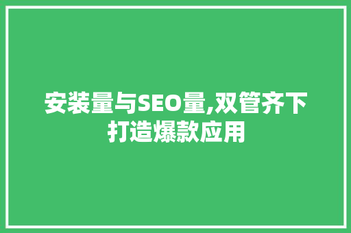 安装量与SEO量,双管齐下打造爆款应用