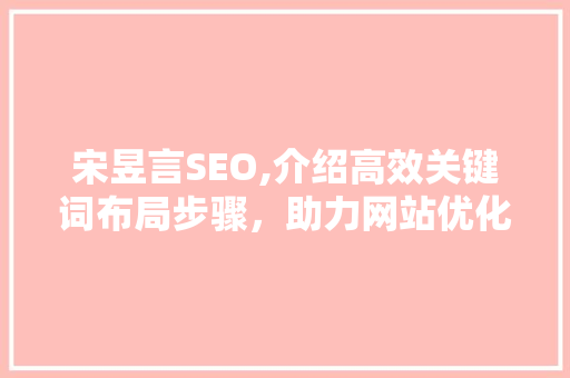 宋昱言SEO,介绍高效关键词布局步骤，助力网站优化之路