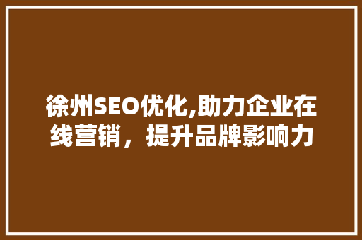 徐州SEO优化,助力企业在线营销，提升品牌影响力